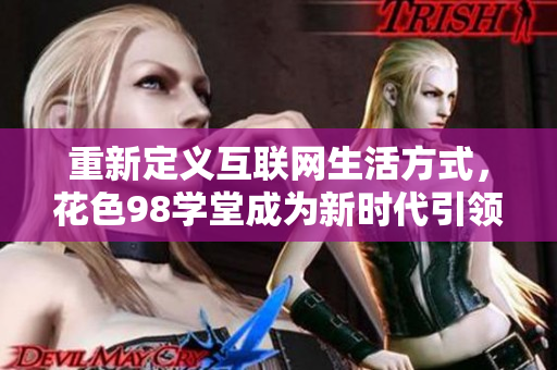 重新定义互联网生活方式，花色98学堂成为新时代引领者