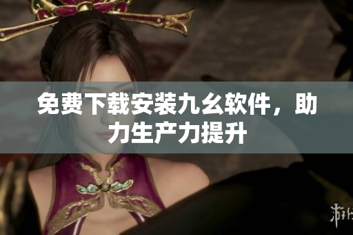 免费下载安装九幺软件，助力生产力提升