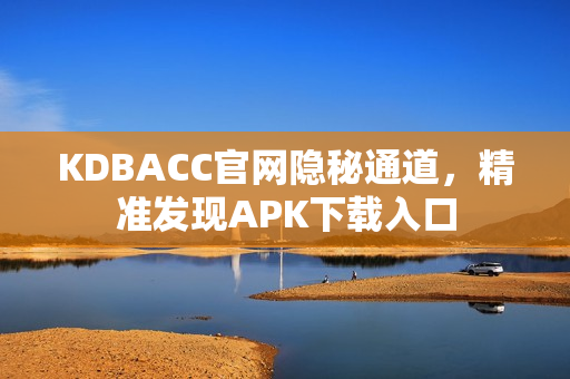 KDBACC官网隐秘通道，精准发现APK下载入口