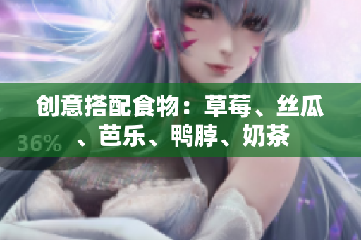 创意搭配食物：草莓、丝瓜、芭乐、鸭脖、奶茶