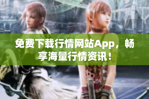 免费下载行情网站App，畅享海量行情资讯！