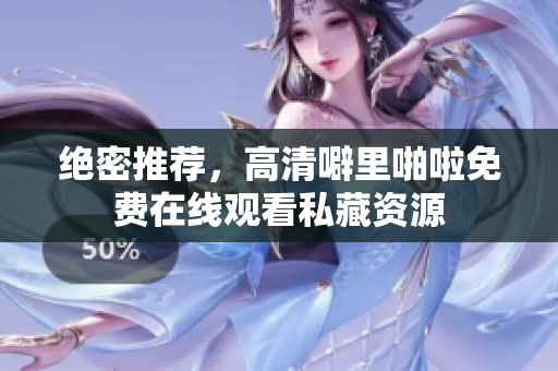 绝密推荐，高清噼里啪啦免费在线观看私藏资源