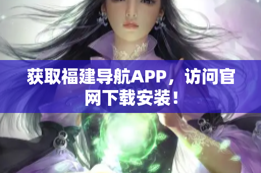 获取福建导航APP，访问官网下载安装！