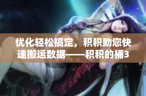 优化轻松搞定，积积助您快速搬运数据——积积的桶30分软件