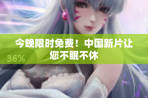今晚限时免费！中国新片让您不眠不休