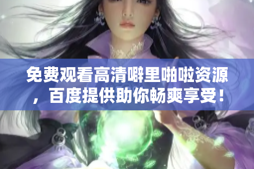免费观看高清噼里啪啦资源，百度提供助你畅爽享受！