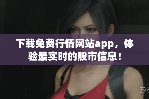 下载免费行情网站app，体验最实时的股市信息！