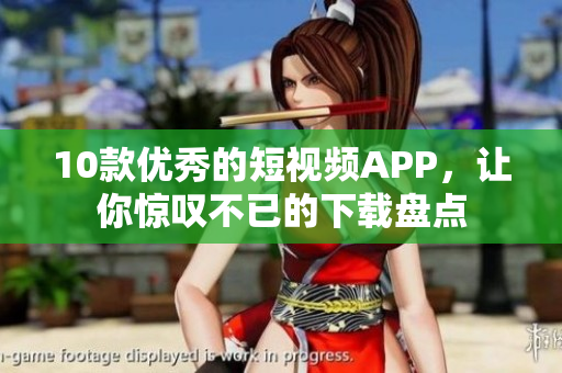 10款优秀的短视频APP，让你惊叹不已的下载盘点