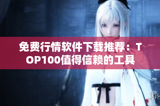 免费行情软件下载推荐：TOP100值得信赖的工具