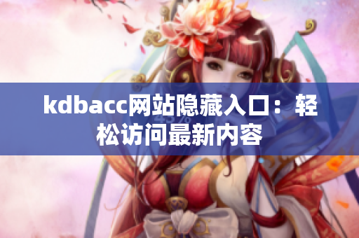 kdbacc网站隐藏入口：轻松访问最新内容