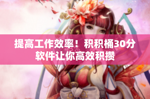 提高工作效率！积积桶30分软件让你高效积攒