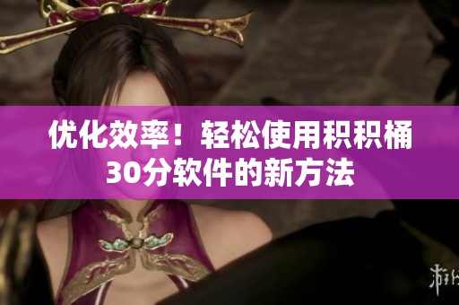 优化效率！轻松使用积积桶30分软件的新方法