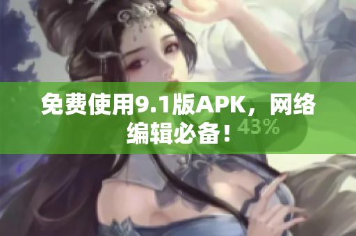 免费使用9.1版APK，网络编辑必备！