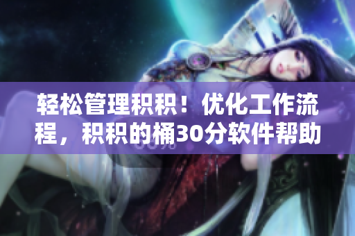 轻松管理积积！优化工作流程，积积的桶30分软件帮助你实现