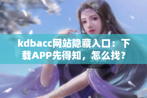 kdbacc网站隐藏入口：下载APP先得知，怎么找？