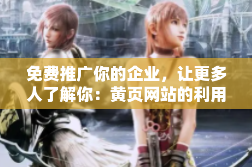 免费推广你的企业，让更多人了解你：黄页网站的利用指南