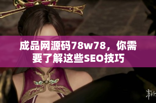 成品网源码78w78，你需要了解这些SEO技巧