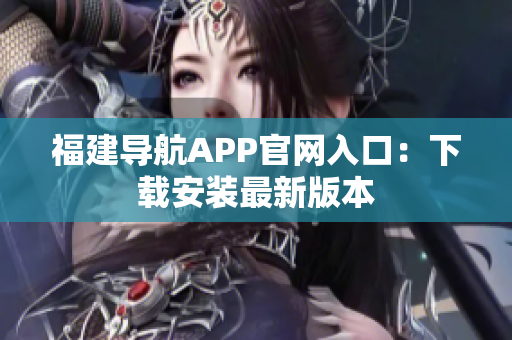 福建导航APP官网入口：下载安装最新版本