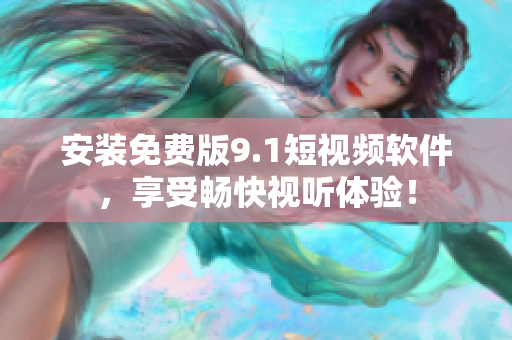 安装免费版9.1短视频软件，享受畅快视听体验！