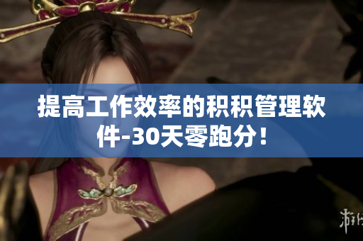 提高工作效率的积积管理软件-30天零跑分！