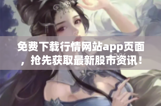 免费下载行情网站app页面，抢先获取最新股市资讯！