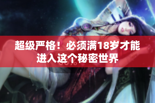 超级严格！必须满18岁才能进入这个秘密世界