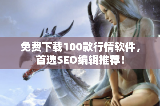 免费下载100款行情软件，首选SEO编辑推荐！