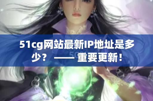 51cg网站最新IP地址是多少？ —— 重要更新！