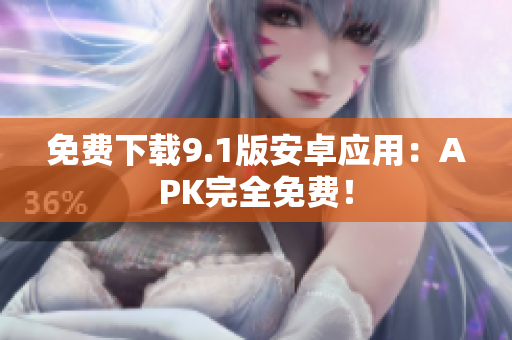 免费下载9.1版安卓应用：APK完全免费！