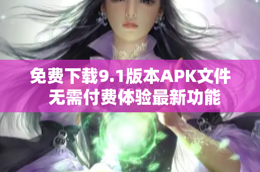 免费下载9.1版本APK文件  无需付费体验最新功能