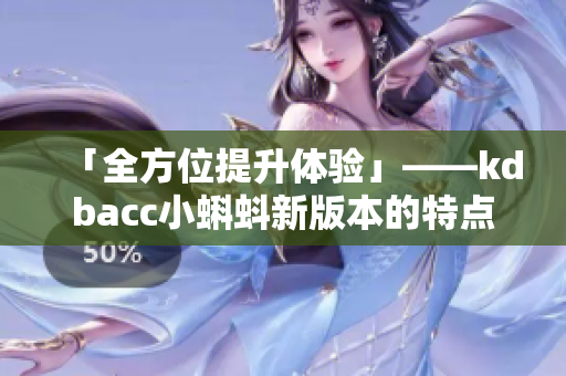 「全方位提升体验」——kdbacc小蝌蚪新版本的特点