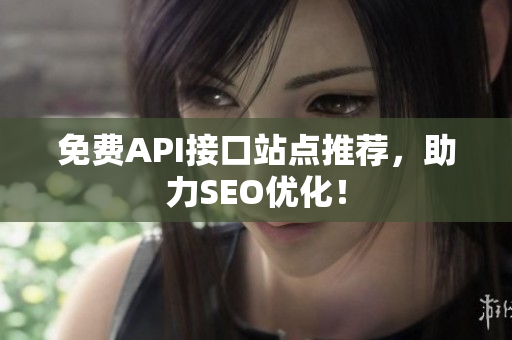 免费API接口站点推荐，助力SEO优化！