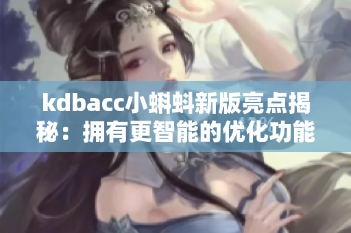 kdbacc小蝌蚪新版亮点揭秘：拥有更智能的优化功能