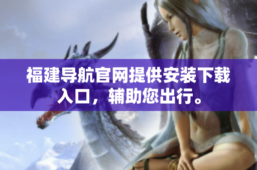 福建导航官网提供安装下载入口，辅助您出行。