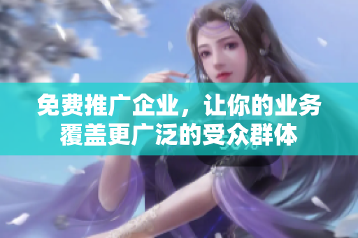 免费推广企业，让你的业务覆盖更广泛的受众群体