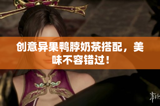 创意异果鸭脖奶茶搭配，美味不容错过！