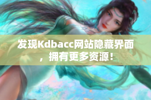 发现Kdbacc网站隐藏界面，拥有更多资源！