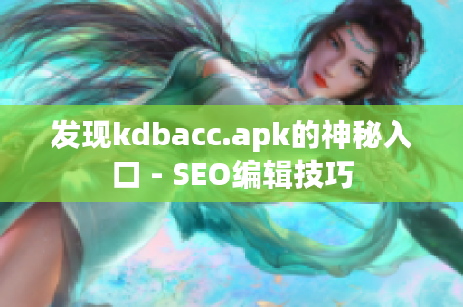 发现kdbacc.apk的神秘入口 - SEO编辑技巧