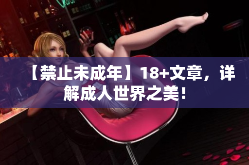 【禁止未成年】18+文章，详解成人世界之美！