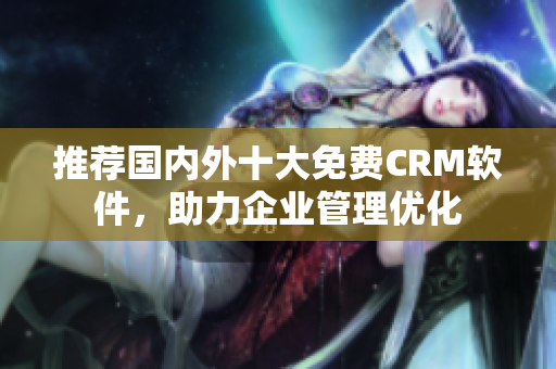 推荐国内外十大免费CRM软件，助力企业管理优化