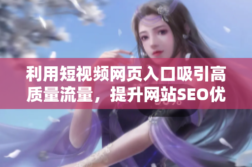 利用短视频网页入口吸引高质量流量，提升网站SEO优化