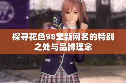 探寻花色98堂新网名的特别之处与品牌理念