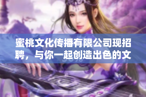 蜜桃文化传播有限公司现招聘，与你一起创造出色的文化传播！