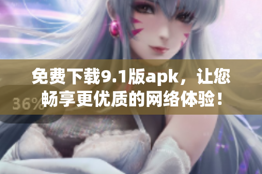 免费下载9.1版apk，让您畅享更优质的网络体验！