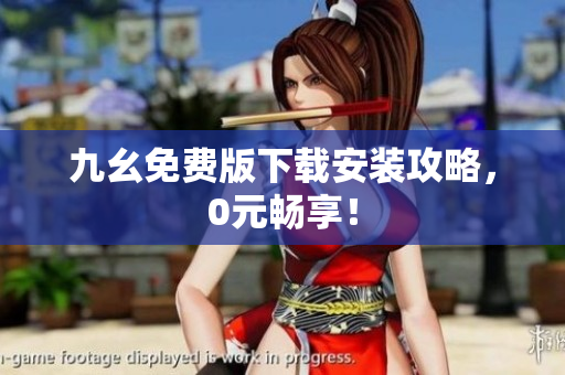 九幺免费版下载安装攻略，0元畅享！