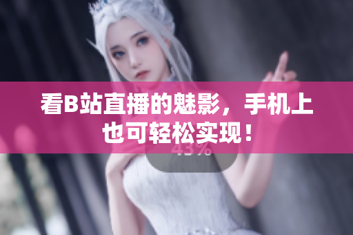 看B站直播的魅影，手机上也可轻松实现！