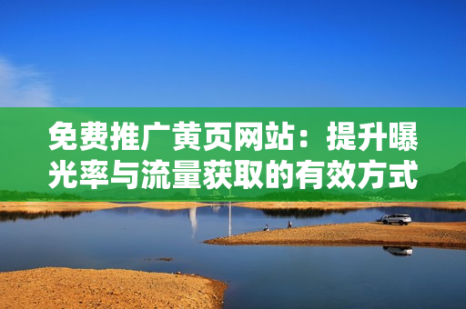 免费推广黄页网站：提升曝光率与流量获取的有效方式