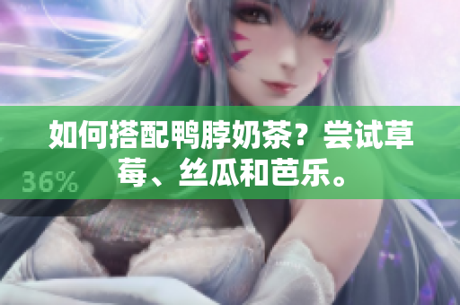 如何搭配鸭脖奶茶？尝试草莓、丝瓜和芭乐。