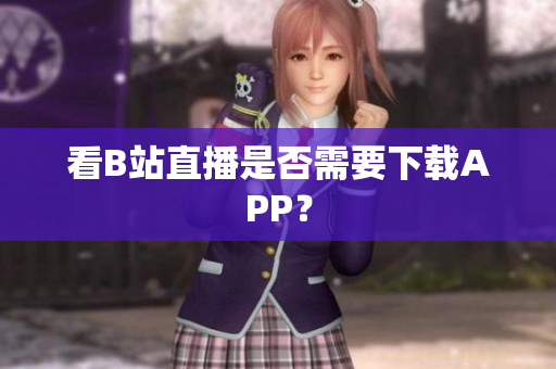 看B站直播是否需要下载APP？
