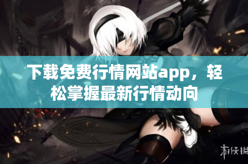 下载免费行情网站app，轻松掌握最新行情动向